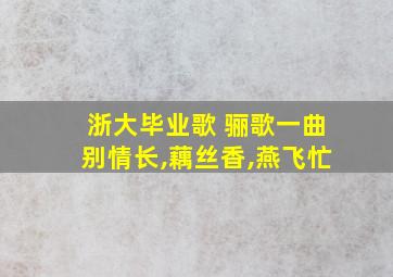 浙大毕业歌 骊歌一曲别情长,藕丝香,燕飞忙